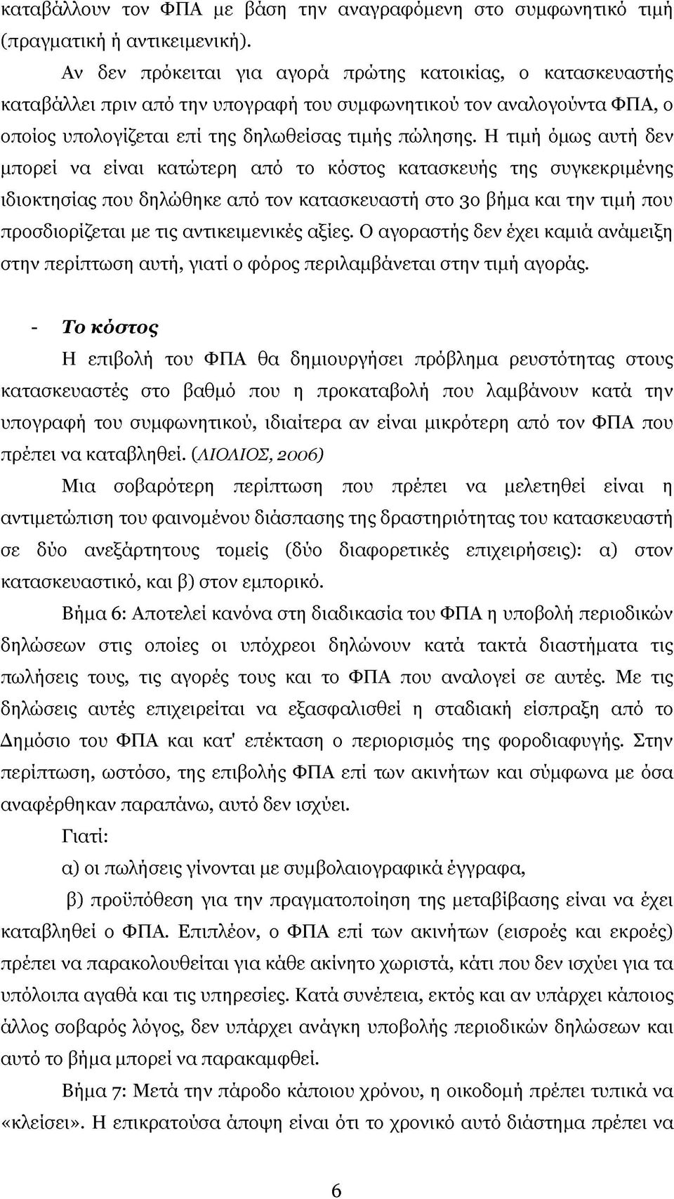 Η τιμή όμως αυτή δεν μπορεί να είναι κατώτερη από το κόστος κατασκευής της συγκεκριμένης ιδιοκτησίας που δηλώθηκε από τον κατασκευαστή στο 3ο βήμα και την τιμή που προσδιορίζεται με τις