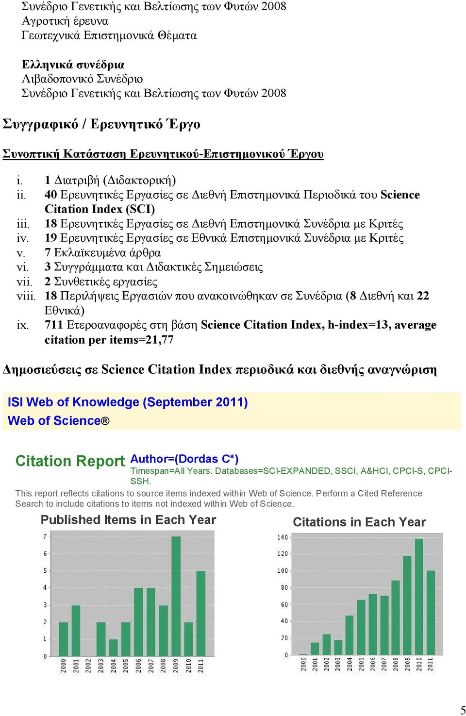 18 Ερευνητικές Εργασίες σε Διεθνή Επιστημονικά Συνέδρια με Κριτές iv. 19 Ερευνητικές Εργασίες σε Εθνικά Επιστημονικά Συνέδρια με Κριτές v. 7 Εκλαϊκευμένα άρθρα vi.