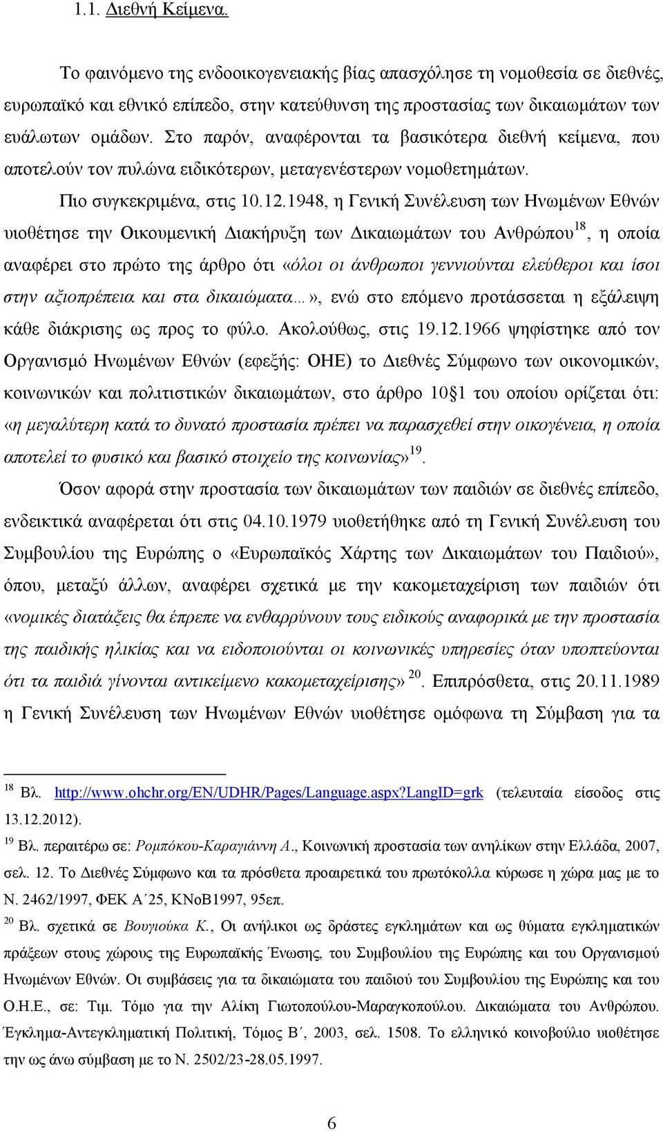 1948, η Γενική Συνέλευση των Ηνωμένων Εθνών υιοθέτησε την Οικουμενική Διακήρυξη των Δικαιωμάτων του Ανθρώπου 18, η οποία αναφέρει στο πρώτο της άρθρο ότι «όλοι οι άνθρωποι γεννιούνται ελεύθεροι και