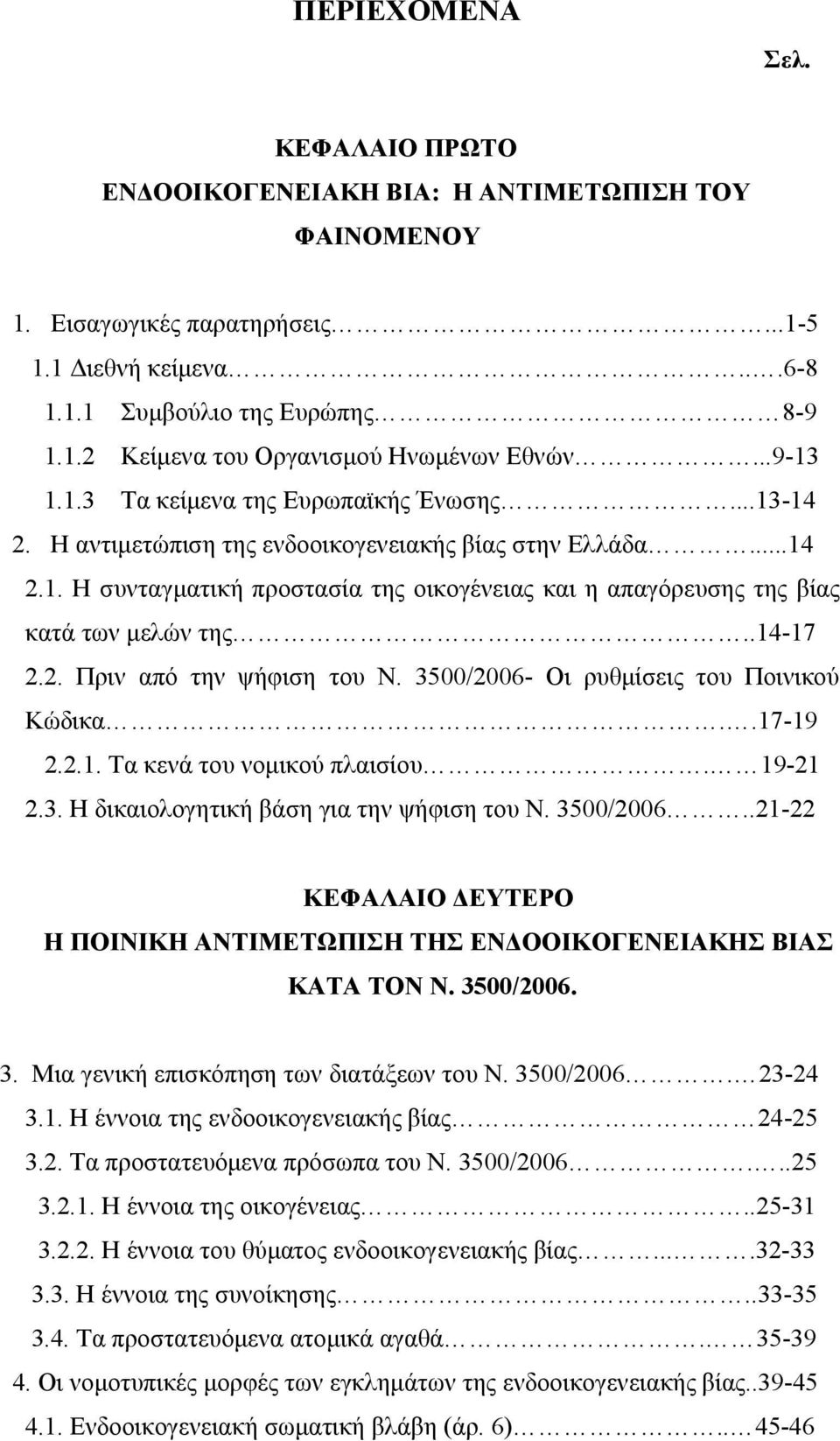 .14-17 2.2. Πριν από την ψήφιση του Ν. 3500/2006- Οι ρυθμίσεις του Ποινικού Κώδικα..17-19 2.2.1. Τα κενά του νομικού πλαισίου. 19-21 2.3. Η δικαιολογητική βάση για την ψήφιση του Ν. 3500/2006..21-22 ΚΕΦΑΛΑΙΟ ΔΕΥΤΕΡΟ Η ΠΟΙΝΙΚΗ ΑΝΤΙΜΕΤΩΠΙΣΗ ΤΗΣ ΕΝΔΟΟΙΚΟΓΕΝΕΙΑΚΗΣ ΒΙΑΣ ΚΑΤΑ ΤΟΝ Ν.