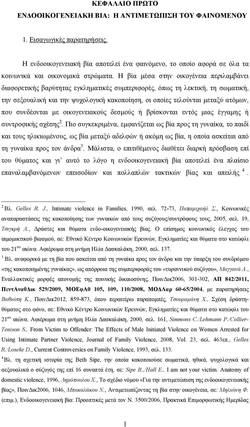 Η βία μέσα στην οικογένεια περιλαμβάνει διαφορετικής βαρύτητας εγκληματικές συμπεριφορές, όπως τη λεκτική, τη σωματική, την σεξουαλική και την ψυχολογική κακοποίηση, οι οποίες τελούνται μεταξύ