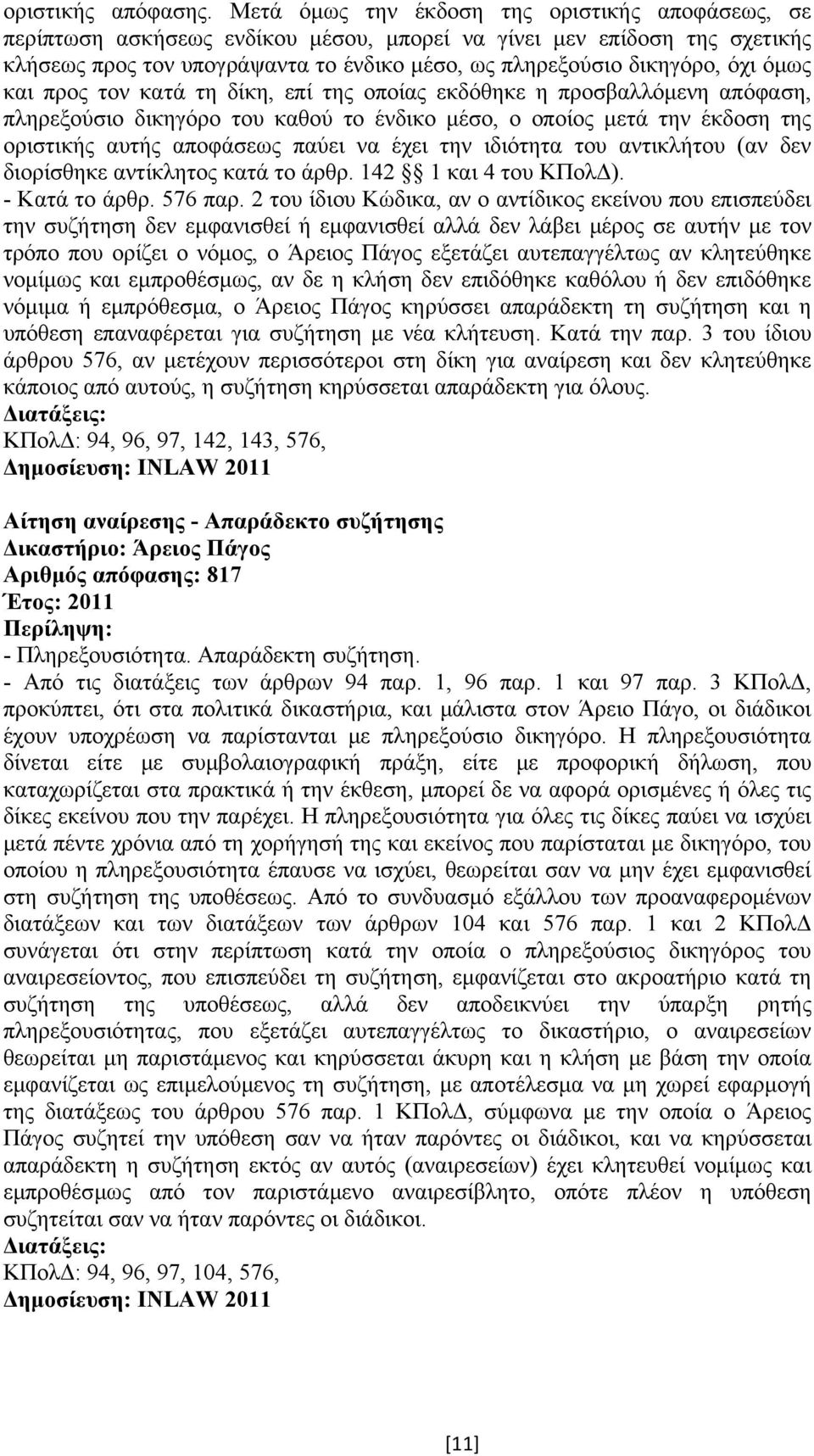 όµως και προς τον κατά τη δίκη, επί της οποίας εκδόθηκε η προσβαλλόµενη απόφαση, πληρεξούσιο δικηγόρο του καθού το ένδικο µέσο, ο οποίος µετά την έκδοση της οριστικής αυτής αποφάσεως παύει να έχει