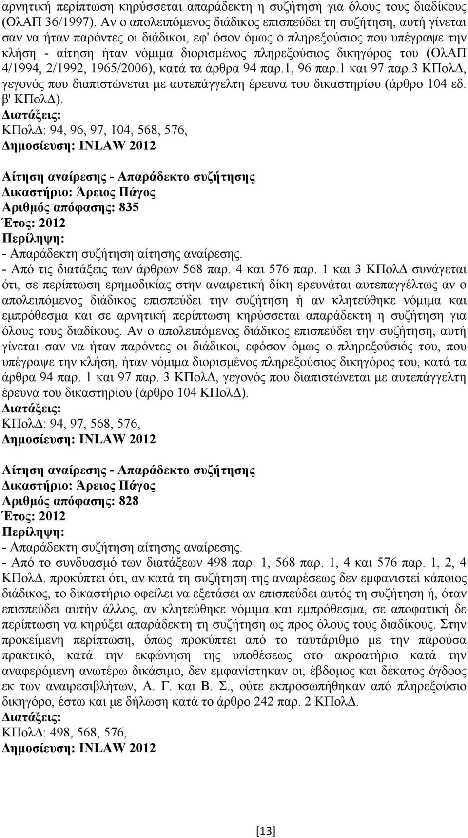 δικηγόρος του (ΟλΑΠ 4/1994, 2/1992, 1965/2006), κατά τα άρθρα 94 παρ.1, 96 παρ.1 και 97 παρ.3 ΚΠολ, γεγονός που διαπιστώνεται µε αυτεπάγγελτη έρευνα του δικαστηρίου (άρθρο 104 εδ. β' ΚΠολ ).