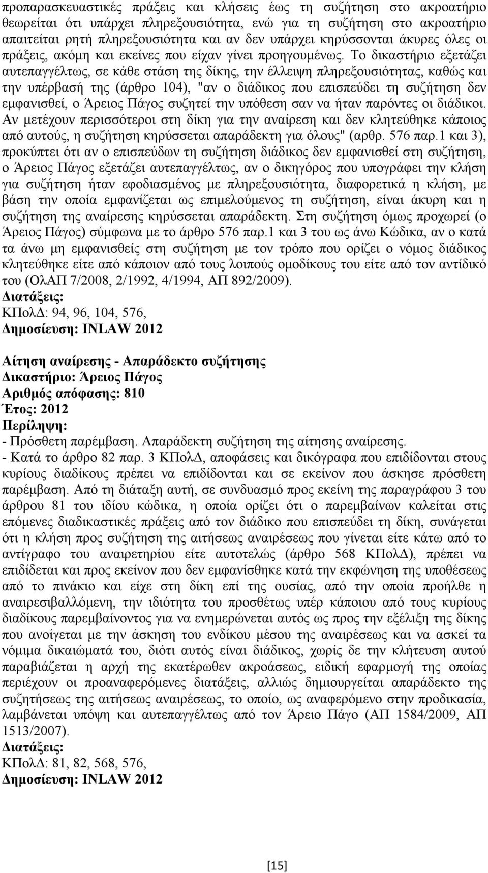 Το δικαστήριο εξετάζει αυτεπαγγέλτως, σε κάθε στάση της δίκης, την έλλειψη πληρεξουσιότητας, καθώς και την υπέρβασή της (άρθρο 104), "αν ο διάδικος που επισπεύδει τη συζήτηση δεν εµφανισθεί, ο Άρειος