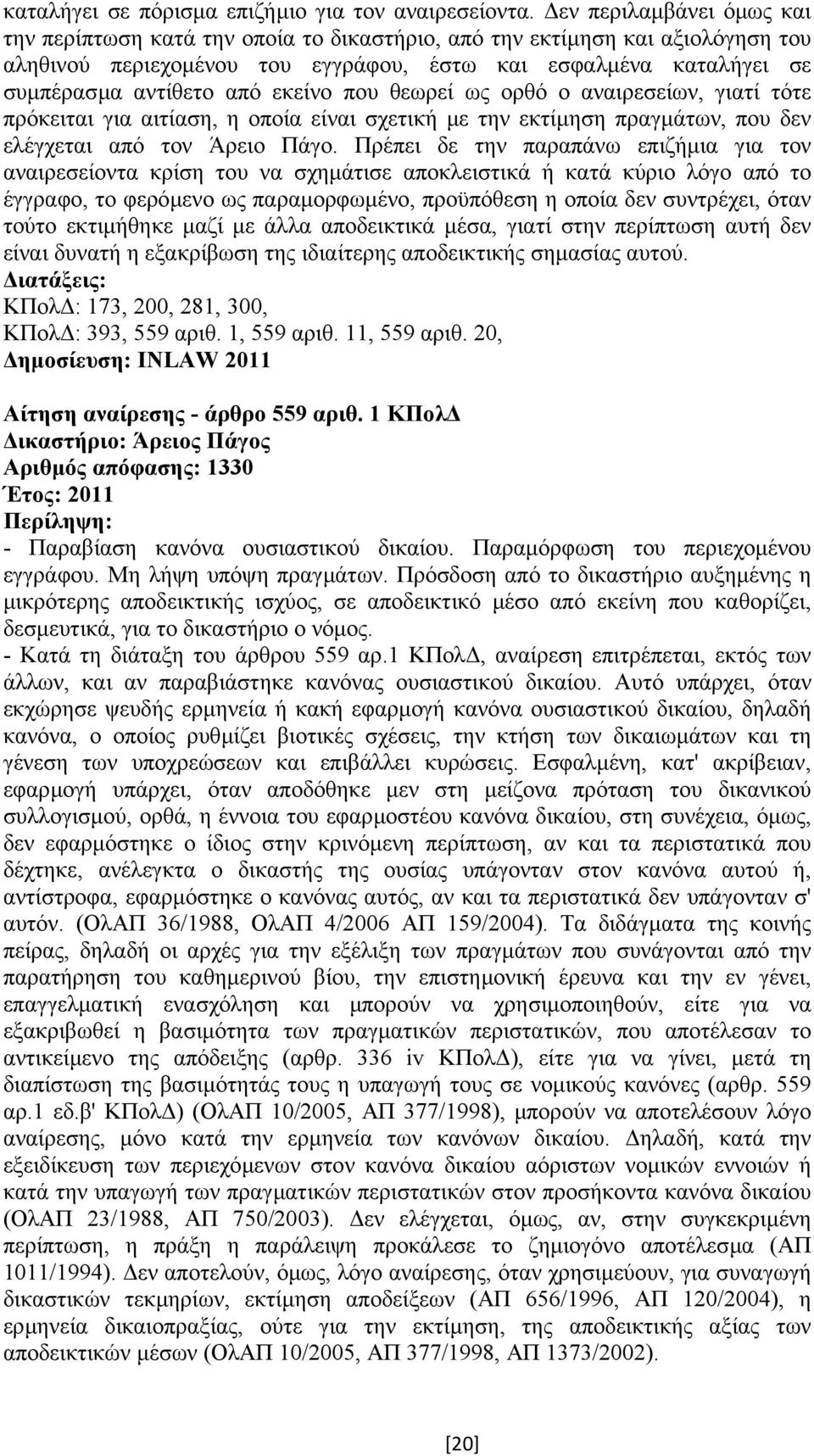 εκείνο που θεωρεί ως ορθό ο αναιρεσείων, γιατί τότε πρόκειται για αιτίαση, η οποία είναι σχετική µε την εκτίµηση πραγµάτων, που δεν ελέγχεται από τον Άρειο Πάγο.