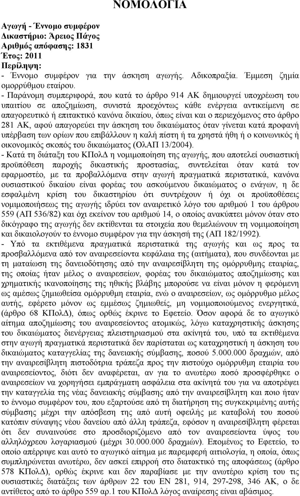 και ο περιεχόµενος στο άρθρο 281 ΑΚ, αφού απαγορεύει την άσκηση του δικαιώµατος όταν γίνεται κατά προφανή υπέρβαση των ορίων που επιβάλλουν η καλή πίστη ή τα χρηστά ήθη ή ο κοινωνικός ή οικονοµικός