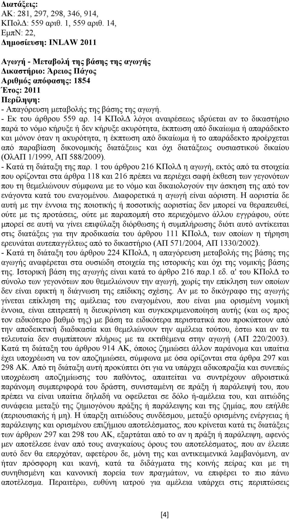 14 ΚΠολ λόγοι αναιρέσεως ιδρύεται αν το δικαστήριο παρά το νόµο κήρυξε ή δεν κήρυξε ακυρότητα, έκπτωση από δικαίωµα ή απαράδεκτο και µόνον όταν η ακυρότητα, η έκπτωση από δικαίωµα ή το απαράδεκτο