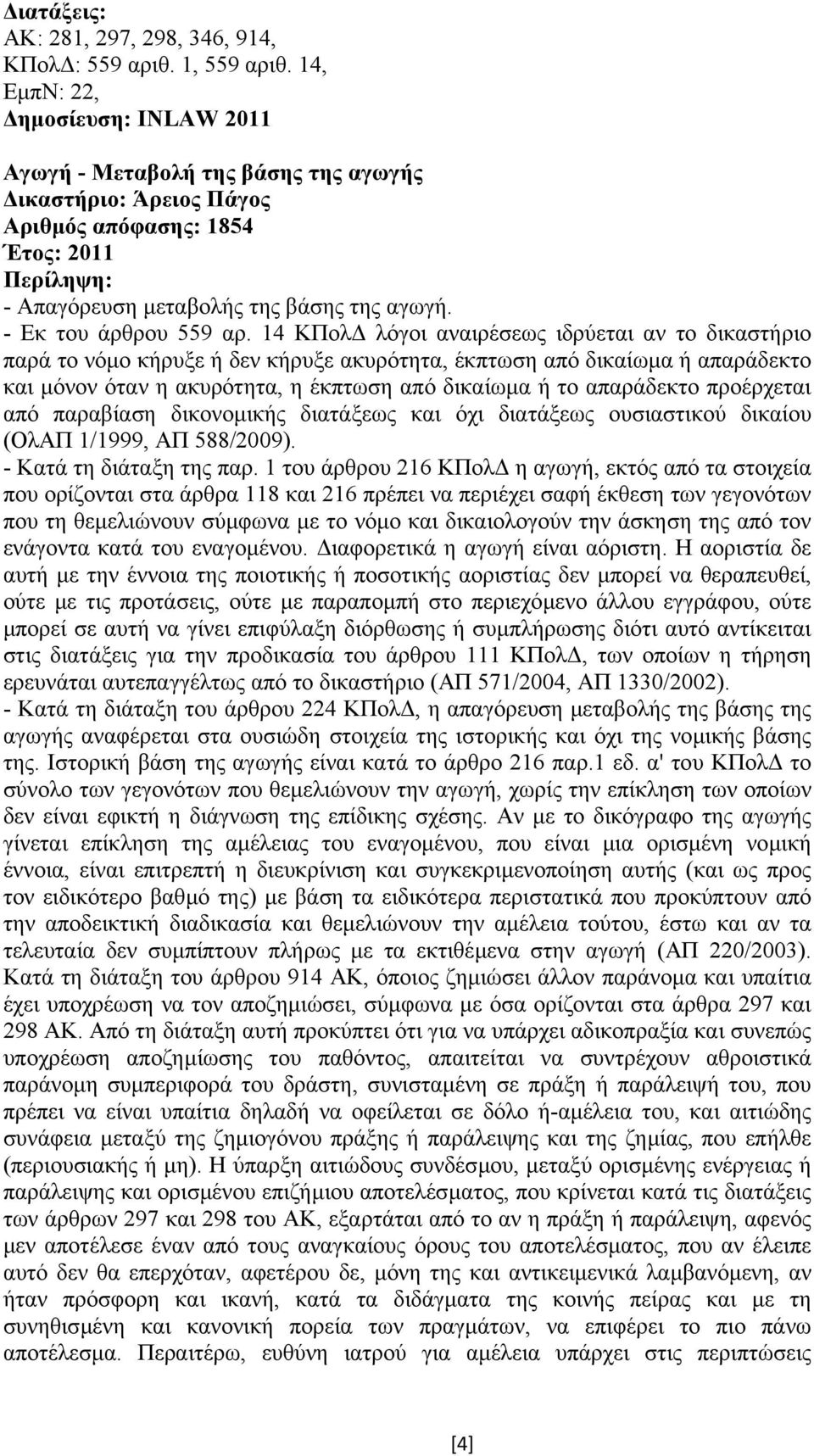 14 ΚΠολ λόγοι αναιρέσεως ιδρύεται αν το δικαστήριο παρά το νόµο κήρυξε ή δεν κήρυξε ακυρότητα, έκπτωση από δικαίωµα ή απαράδεκτο και µόνον όταν η ακυρότητα, η έκπτωση από δικαίωµα ή το απαράδεκτο