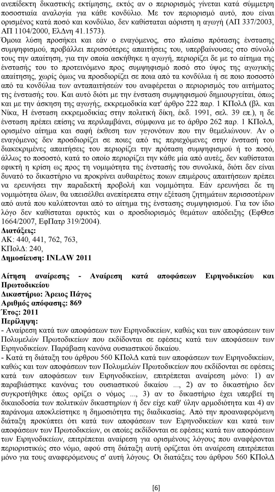 Όµοια λύση προσήκει και εάν ο εναγόµενος, στο πλαίσιο πρότασης ένστασης συµψηφισµού, προβάλλει περισσότερες απαιτήσεις του, υπερβαίνουσες στο σύνολό τους την απαίτηση, για την οποία ασκήθηκε η αγωγή,