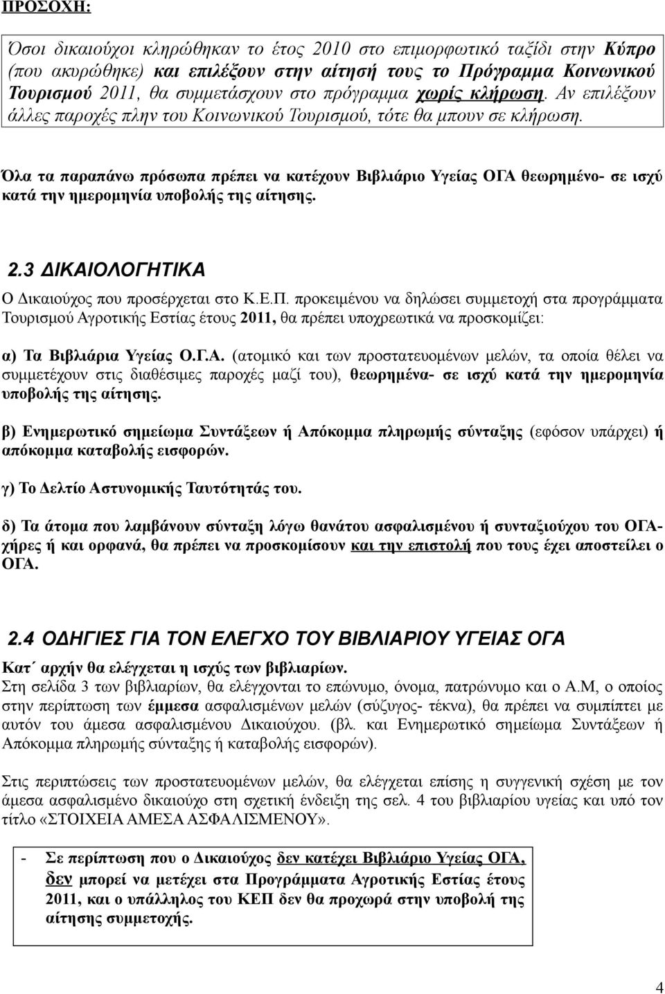 Όλα τα παραπάνω πρόσωπα πρέπει να κατέχουν Βιβλιάριο Υγείας ΟΓΑ θεωρημένο- σε ισχύ κατά την ημερομηνία υποβολής της αίτησης. 2.3 ΔΙΚΑΙΟΛΟΓΗΤΙΚΑ Ο Δικαιούχος που προσέρχεται στο Κ.Ε.Π.