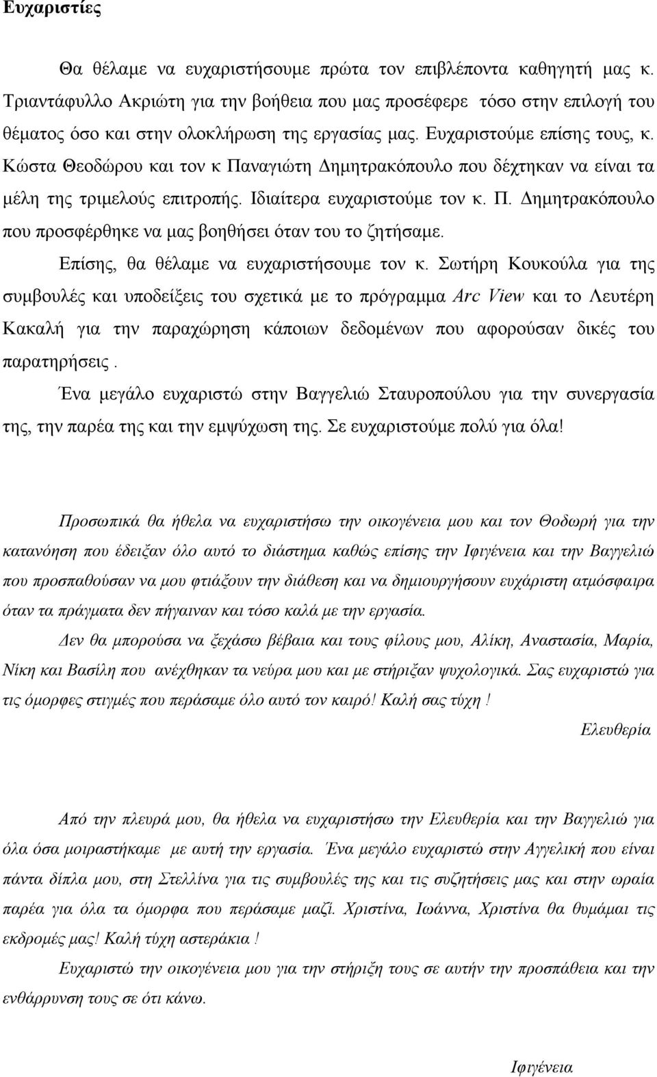 Κώστα Θεοδώρου και τον κ Παναγιώτη ηµητρακόπουλο που δέχτηκαν να είναι τα µέλη της τριµελούς επιτροπής. Ιδιαίτερα ευχαριστούµε τον κ. Π. ηµητρακόπουλο που προσφέρθηκε να µας βοηθήσει όταν του το ζητήσαµε.