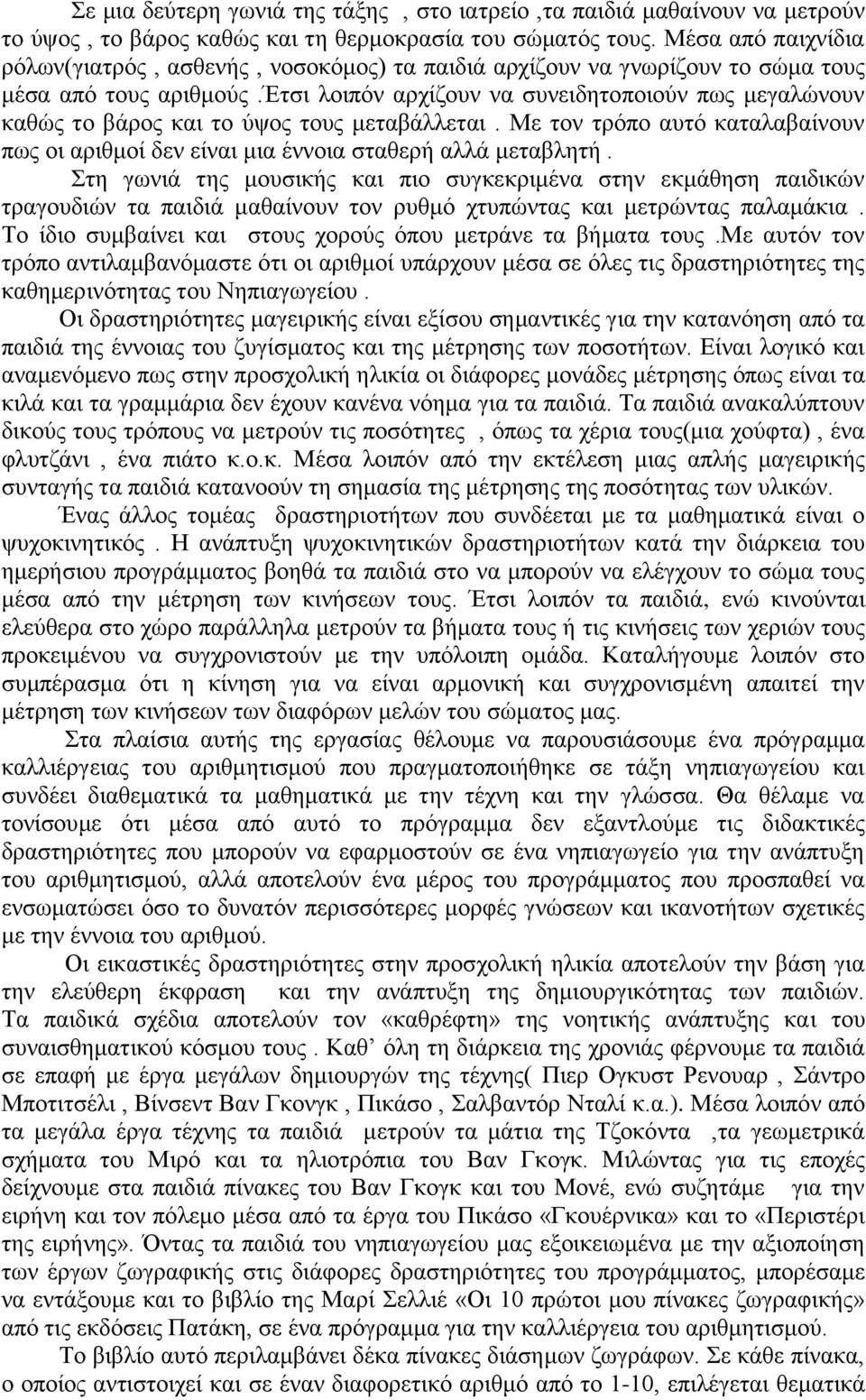 έτσι λοιπόν αρχίζουν να συνειδητοποιούν πως μεγαλώνουν καθώς το βάρος και το ύψος τους μεταβάλλεται. Με τον τρόπο αυτό καταλαβαίνουν πως οι αριθμοί δεν είναι μια έννοια σταθερή αλλά μεταβλητή.
