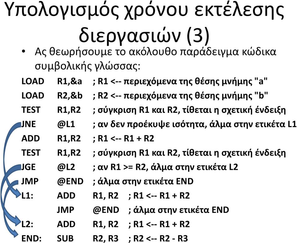 ισότητα, άλμα στην ετικέτα L1 ADD R1,R2 ; R1 <-- R1 + R2 TEST R1,R2 ; σύγκριση R1 και R2, τίθεται η σχετική ένδειξη JGE @L2 ; αν R1 >= R2, άλμα στην