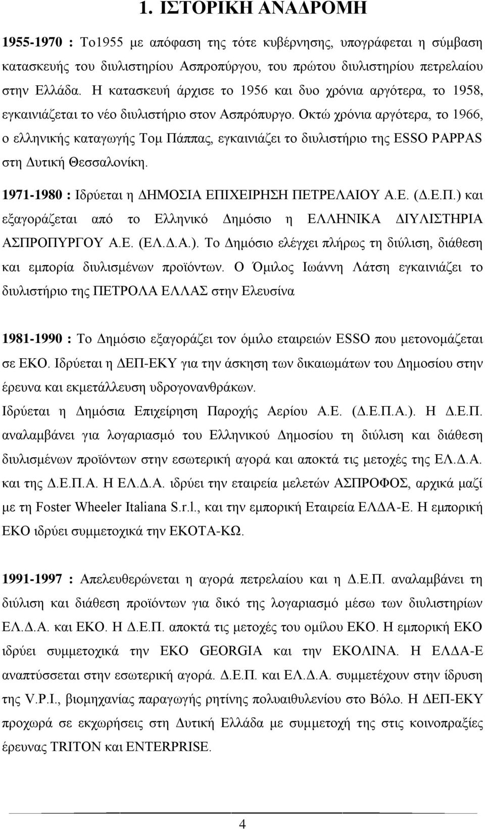 Οκτώ χρόνια αργότερα, το 1966, ο ελληνικής καταγωγής Τομ Πάππας, εγκαινιάζει το διυλιστήριο της ESSO PAPPAS στη Δυτική Θεσσαλονίκη. 1971-1980 : Ιδρύεται η ΔΗΜΟΣΙΑ ΕΠΙΧΕΙΡΗΣΗ ΠΕΤΡΕΛΑΙΟΥ Α.Ε. (Δ.Ε.Π.) και εξαγοράζεται από το Ελληνικό Δημόσιο η ΕΛΛΗΝΙΚΑ ΔΙΥΛΙΣΤΗΡΙΑ ΑΣΠΡΟΠΥΡΓΟΥ Α.