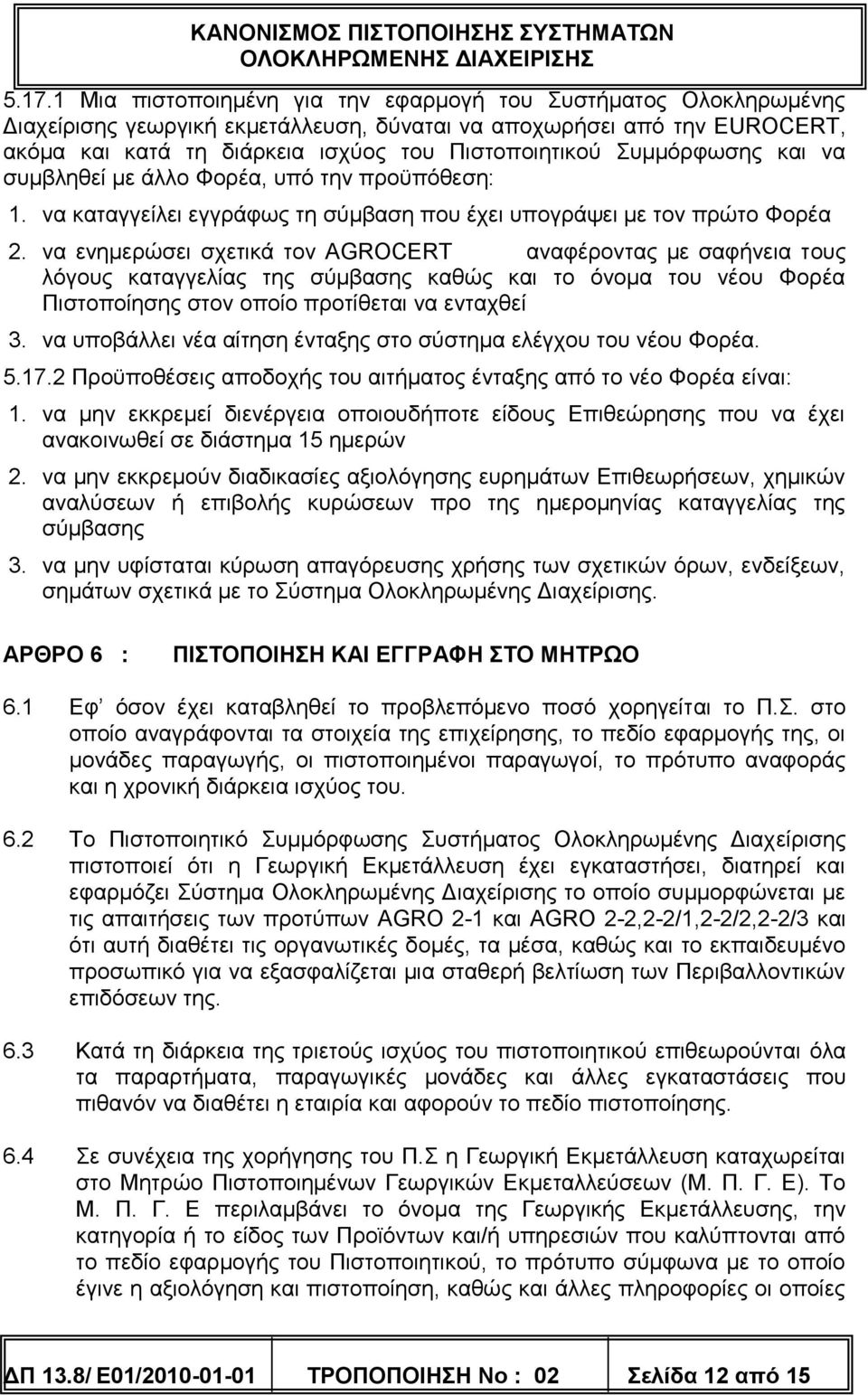 να ενημερώσει σχετικά τον AGROCERT αναφέροντας με σαφήνεια τους λόγους καταγγελίας της σύμβασης καθώς και το όνομα του νέου Φορέα Πιστοποίησης στον οποίο προτίθεται να ενταχθεί 3.