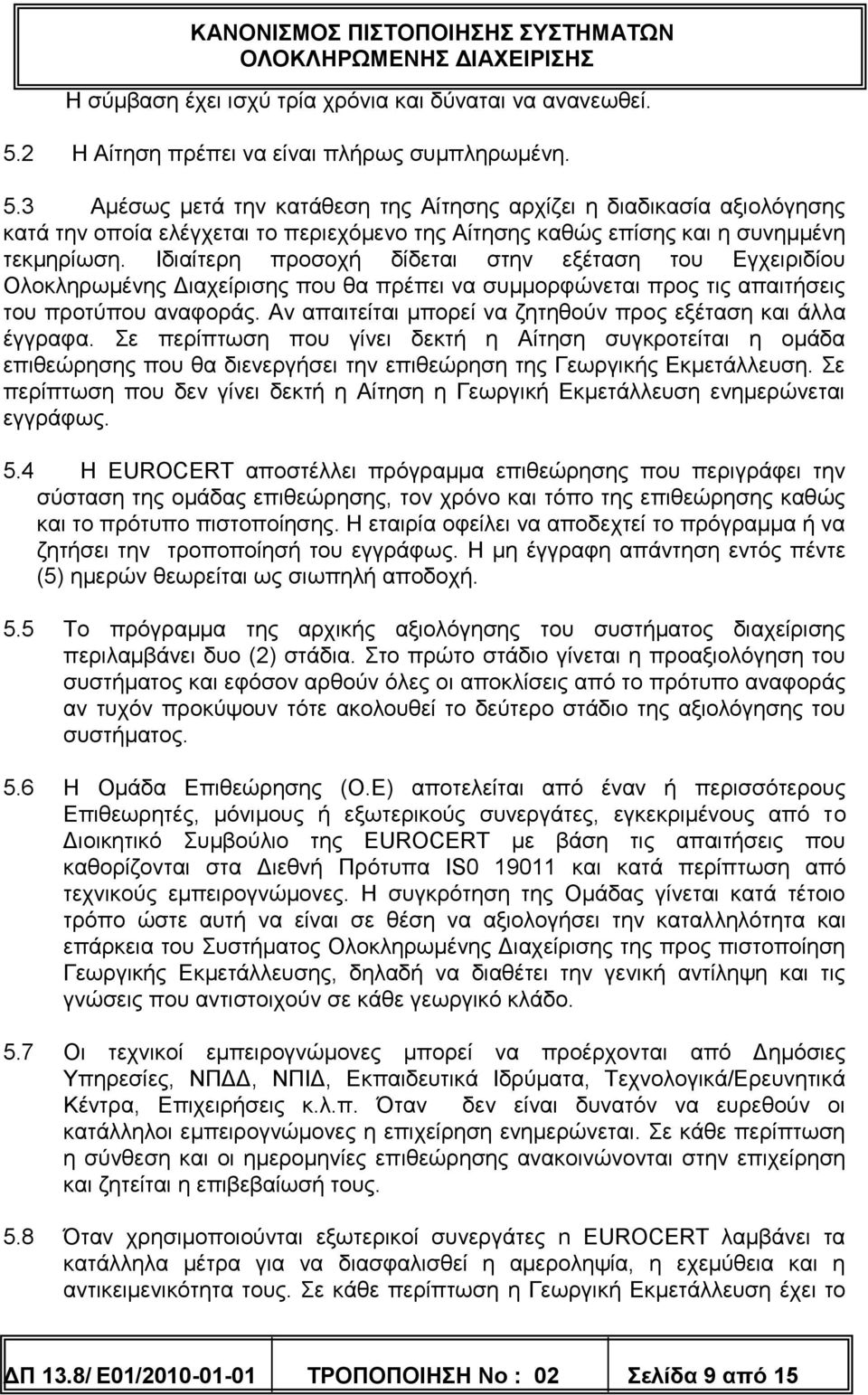 3 Αμέσως μετά την κατάθεση της Αίτησης αρχίζει η διαδικασία αξιολόγησης κατά την οποία ελέγχεται το περιεχόμενο της Αίτησης καθώς επίσης και η συνημμένη τεκμηρίωση.