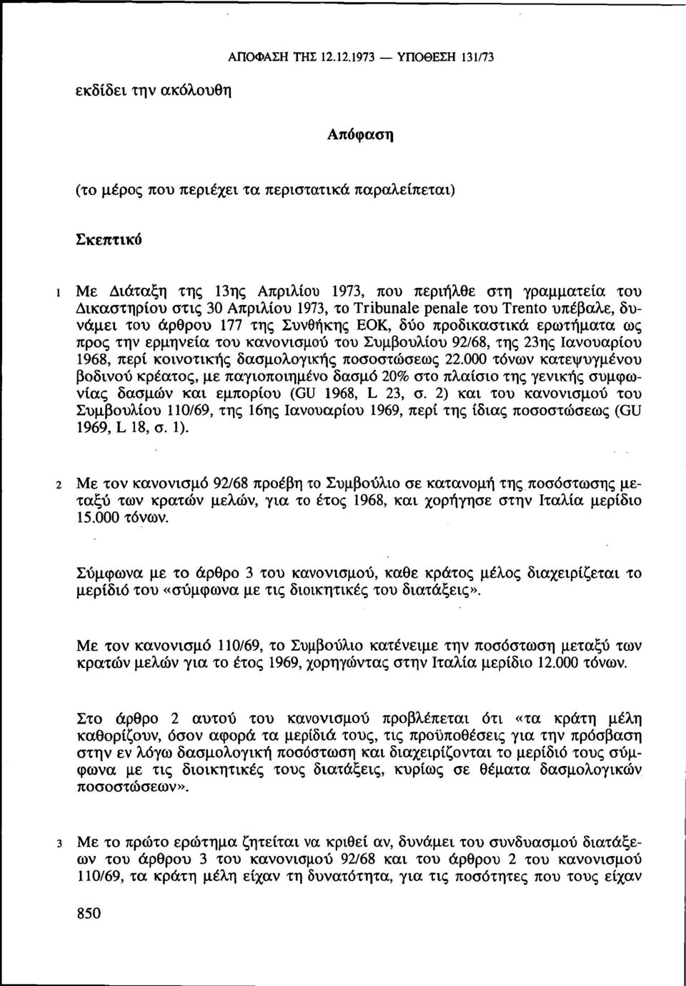 30 Απριλίου 1973, το Tribunale penale του Trento υπέβαλε, δυνάμει του άρθρου 177 της Συνθήκης ΕΟΚ, δύο προδικαστικά ερωτήματα ως προς την ερμηνεία του κανονισμού του Συμβουλίου 92/68, της 23ης