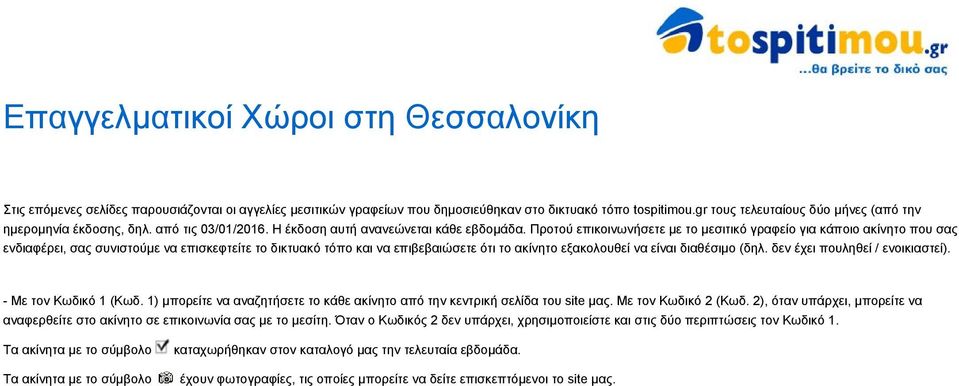 Προτού επικοινωνήσετε με το μεσιτικό γραφείο για κάποιο ακίνητο που σας ενδιαφέρει, σας συνιστούμε να επισκεφτείτε τo δικτυακό τόπο και να επιβεβαιώσετε ότι το ακίνητο εξακολουθεί να είναι διαθέσιμο