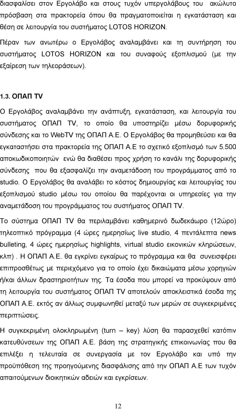 ΟΠΑΠ TV Ο Εργολάβος αναλαμβάνει την ανάπτυξη, εγκατάσταση, και λειτουργία του συστήματος OΠΑΠ TV, το οποίο θα υποστηρίζει μέσω δορυφορικής σύνδεσης και το WebTV της ΟΠΑΠ Α.Ε. Ο Εργολάβος θα προμηθεύσει και θα εγκαταστήσει στα πρακτορεία της ΟΠΑΠ Α.
