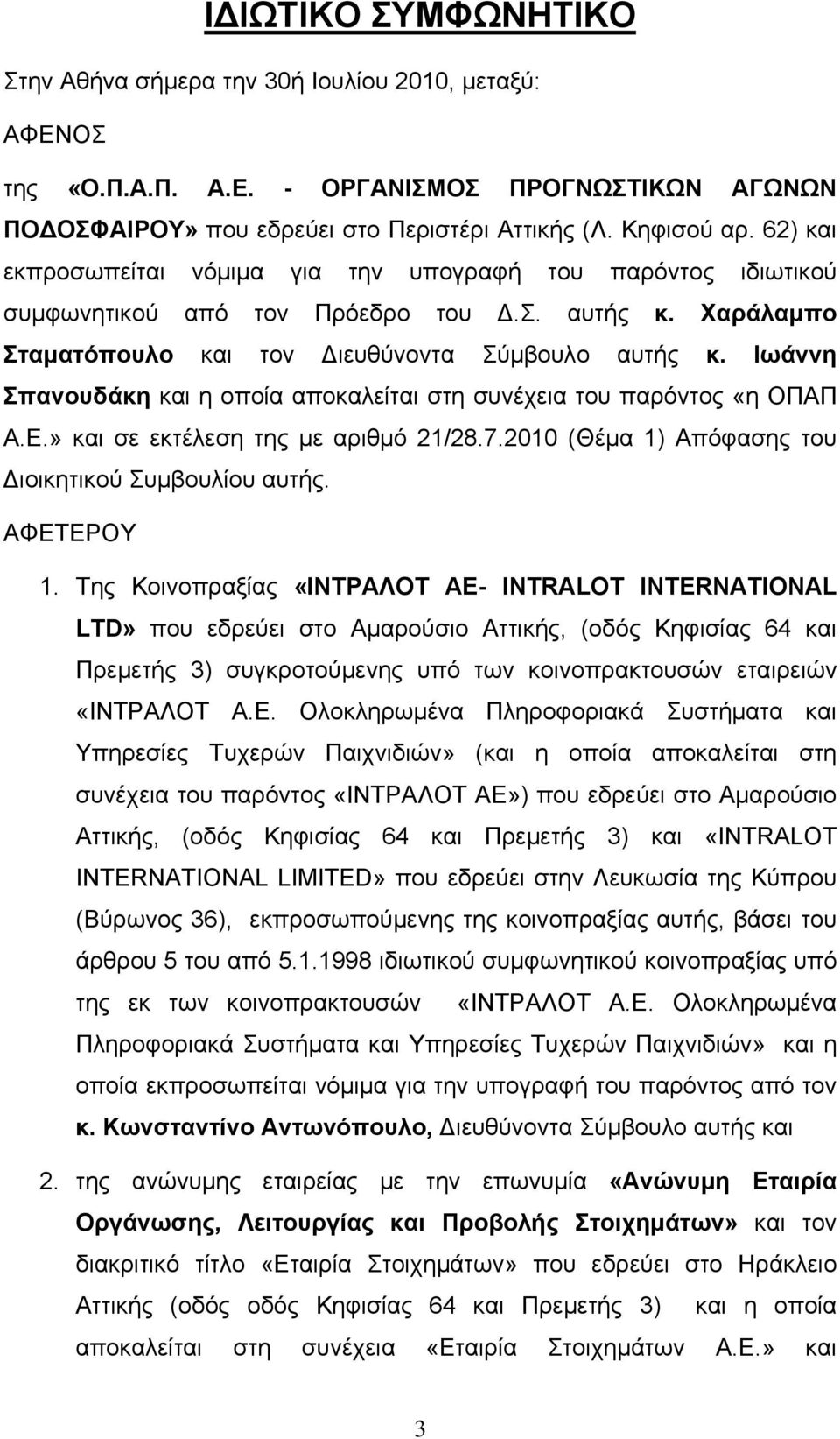 Ιωάννη Σπανουδάκη και η οποία αποκαλείται στη συνέχεια του παρόντος «η ΟΠΑΠ Α.Ε.» και σε εκτέλεση της με αριθμό 21/28.7.2010 (Θέμα 1) Απόφασης του Διοικητικού Συμβουλίου αυτής. ΑΦΕΤΕΡΟΥ 1.