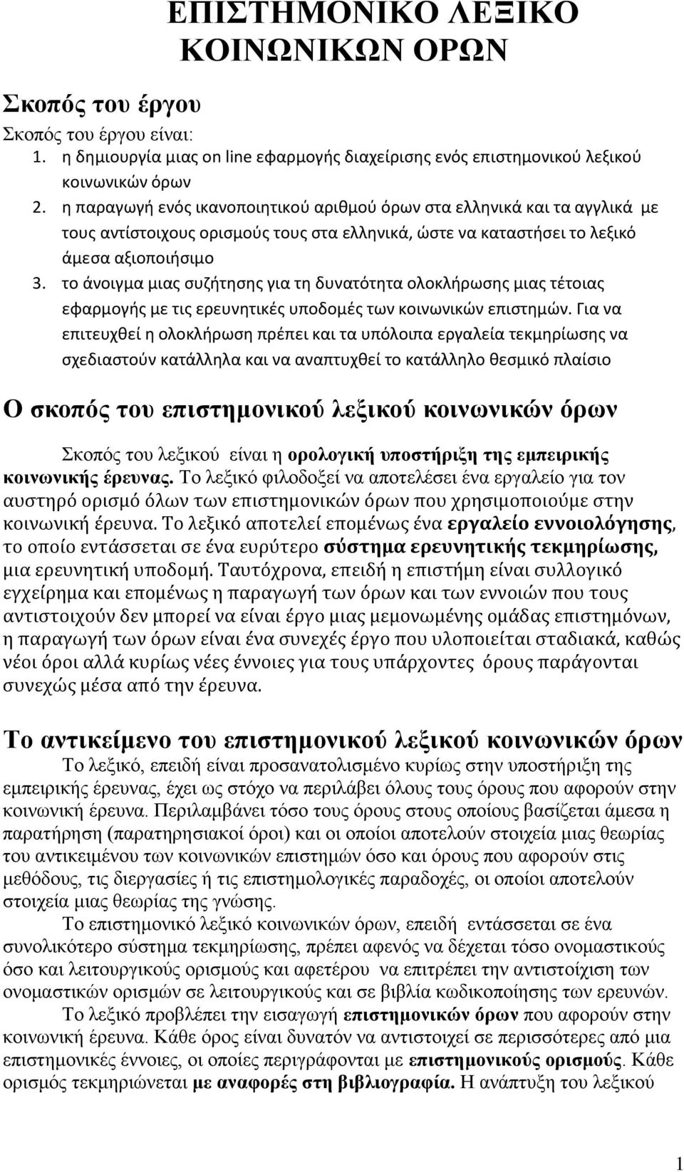 το άνοιγμα μιας συζήτησης για τη δυνατότητα ολοκλήρωσης μιας τέτοιας εφαρμογής με τις ερευνητικές υποδομές των κοινωνικών επιστημών.