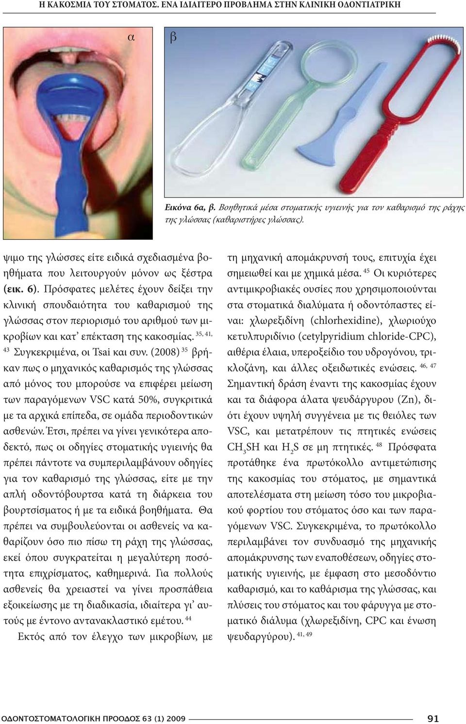Πρόσφατες μελέτες έχουν δείξει την κλινική σπουδαιότητα του καθαρισμού της γλώσσας στον περιορισμό του αριθμού των μικροβίων και κατ επέκταση της κακοσμίας. 35, 41, 43 Συγκεκριμένα, οι Tsai και συν.