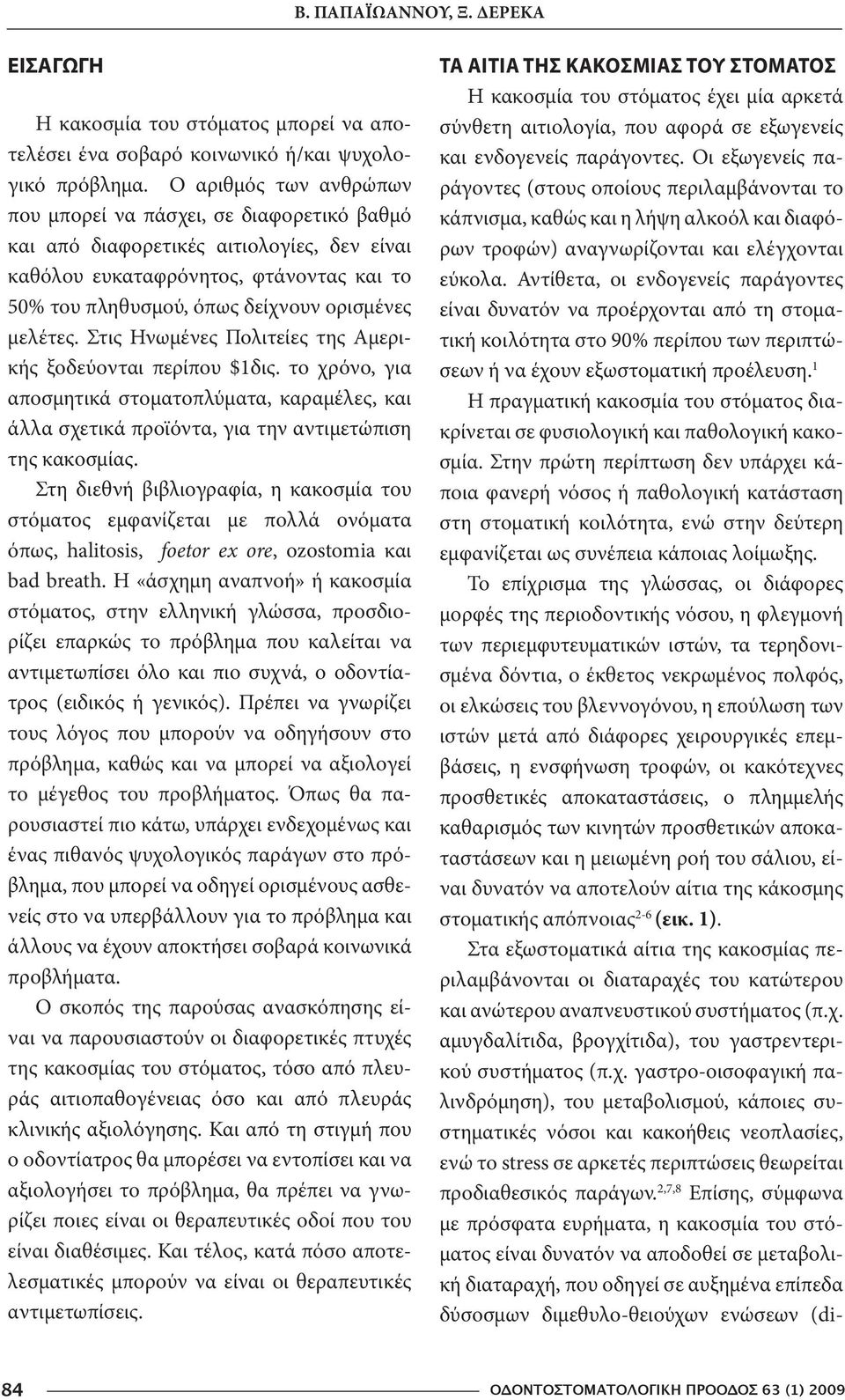 μελέτες. Στις Ηνωμένες Πολιτείες της Αμερικής ξοδεύονται περίπου $1δις. το χρόνο, για αποσμητικά στοματοπλύματα, καραμέλες, και άλλα σχετικά προϊόντα, για την αντιμετώπιση της κακοσμίας.
