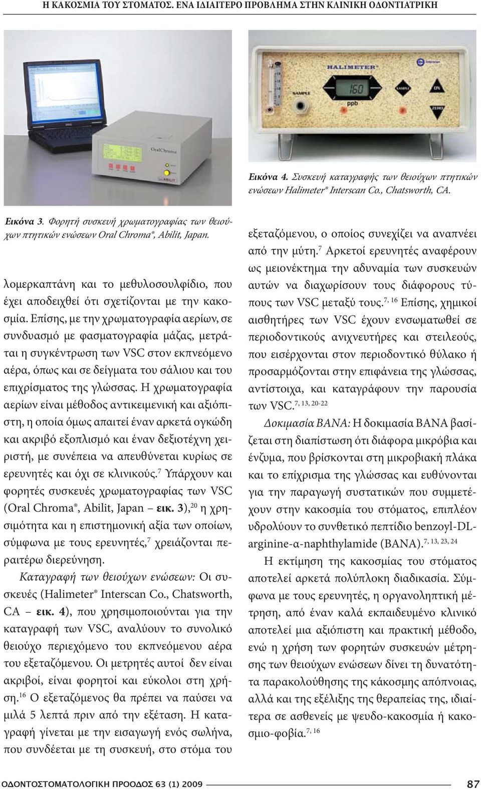 Επίσης, με την χρωματογραφία αερίων, σε συνδυασμό με φασματογραφία μάζας, μετράται η συγκέντρωση των VSC στον εκπνεόμενο αέρα, όπως και σε δείγματα του σάλιου και του επιχρίσματος της γλώσσας.