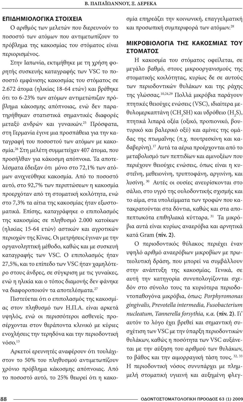 672 άτομα (ηλικίας 18-64 ετών) και βρέθηκε ότι το 6-23% των ατόμων αντιμετώπιζαν πρόβλημα κάκοσμης απόπνοιας, ενώ δεν παρατηρήθηκαν στατιστικά σημαντικές διαφορές μεταξύ ανδρών και γυναικών.