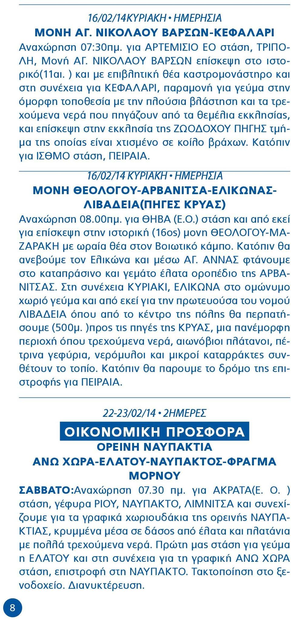 και επίσκεψη στην εκκλησία της ΖΩΟΔΟΧΟΥ ΠΗΓΗΣ τμήμα της οποίας είναι χτισμένο σε κοίλο βράχων. Κατόπιν για ΙΣΘΜΟ στάση, ΠΕΙΡΑΙΑ.