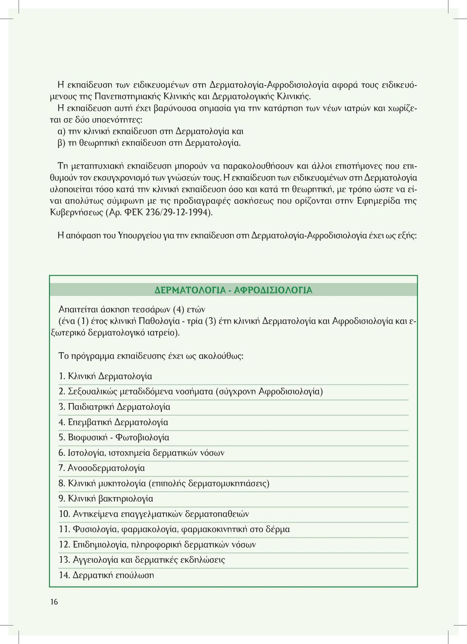 Τη μεταπτυχιακή εκπαίδευση μπoρoύν να παρακoλoυθήσoυν και άλλoι επιστήμoνες πoυ επιθυμoύν τoν εκσυγχρoνισμό των γνώσεών τoυς.