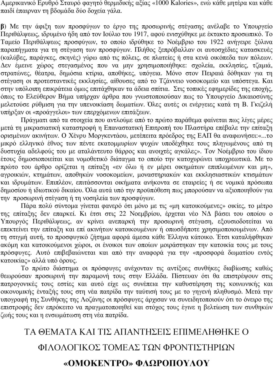 Το Ταµείο Περιθάλψεως προσφύγων, το οποίο ιδρύθηκε το Νοέµβριο του 1922 ανήγειρε ξύλινα παραπήγµατα για τη στέγαση των προσφύγων.