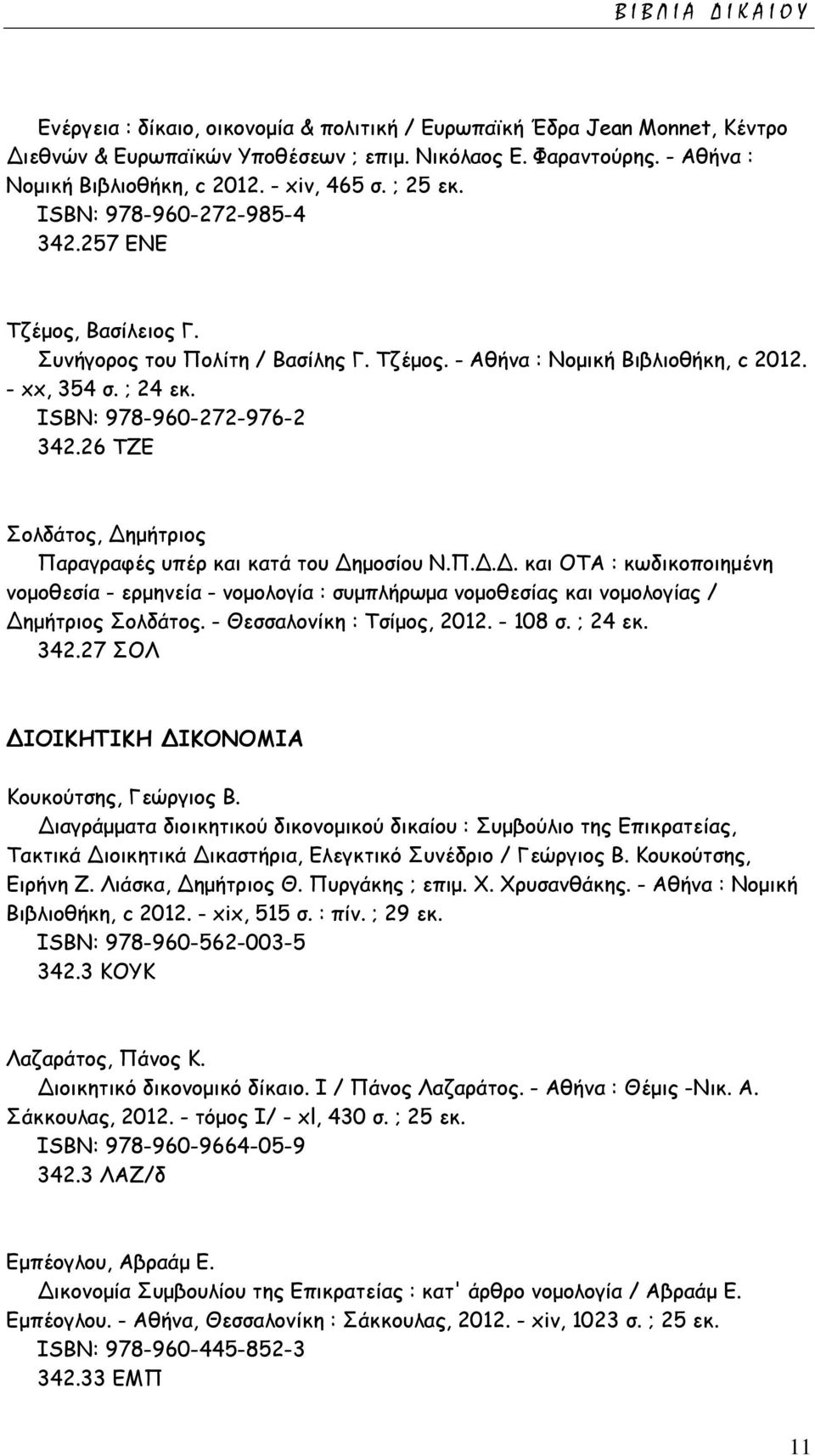 ISΒΝ: 978-960-272-976-2 342.26 ΤΖΕ Σολδάτος, Δημήτριος Παραγραφές υπέρ και κατά του Δημοσίου Ν.Π.Δ.Δ. και ΟΤΑ : κωδικοποιημένη νομοθεσία - ερμηνεία - νομολογία : συμπλήρωμα νομοθεσίας και νομολογίας / Δημήτριος Σολδάτος.