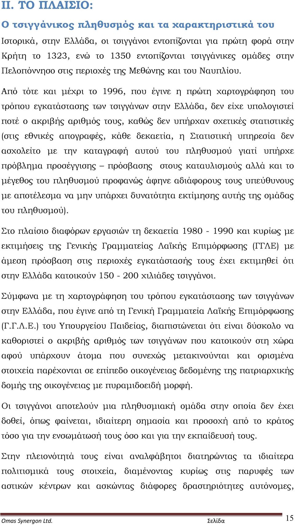 Από τότε και μέχρι το 1996, που έγινε η πρώτη χαρτογράφηση του τρόπου εγκατάστασης των τσιγγάνων στην Ελλάδα, δεν είχε υπολογιστεί ποτέ ο ακριβής αριθμός τους, καθώς δεν υπήρχαν σχετικές στατιστικές