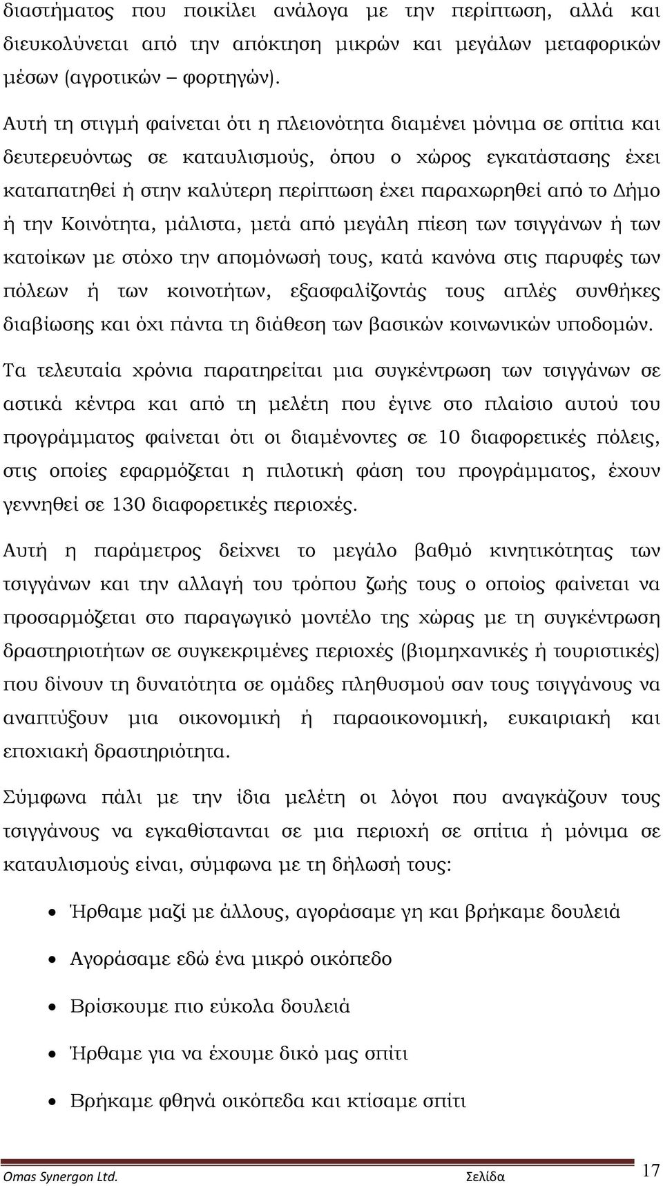 Δήμο ή την Κοινότητα, μάλιστα, μετά από μεγάλη πίεση των τσιγγάνων ή των κατοίκων με στόχο την απομόνωσή τους, κατά κανόνα στις παρυφές των πόλεων ή των κοινοτήτων, εξασφαλίζοντάς τους απλές συνθήκες