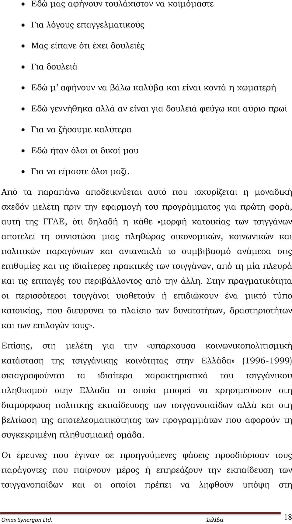 Από τα παραπάνω αποδεικνύεται αυτό που ισχυρίζεται η μοναδική σχεδόν μελέτη πριν την εφαρμογή του προγράμματος για πρώτη φορά, αυτή της ΓΓΛΕ, ότι δηλαδή η κάθε «μορφή κατοικίας των τσιγγάνων αποτελεί