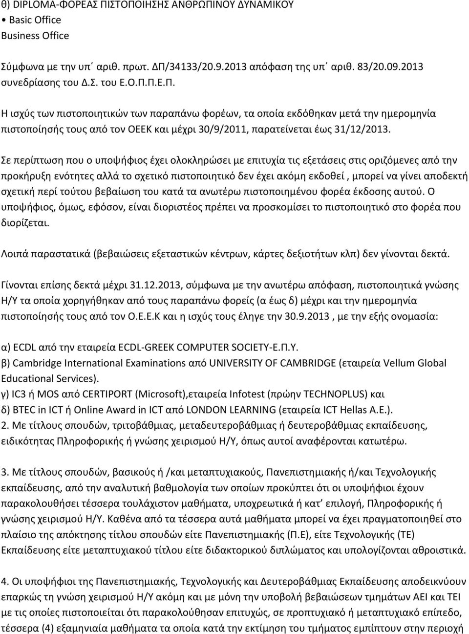 σχετική περί τούτου βεβαίωση του κατά τα ανωτέρω πιστοποιημένου φορέα έκδοσης αυτού. Ο υποψήφιος, όμως, εφόσον, είναι διοριστέος πρέπει να προσκομίσει το πιστοποιητικό στο φορέα που διορίζεται.