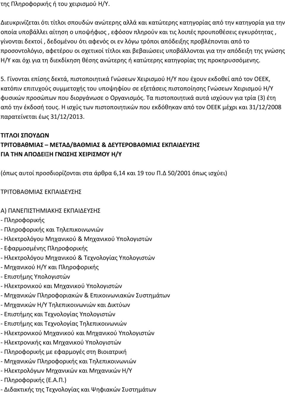 δεκτοί, δεδομένου ότι αφενός οι εν λόγω τρόποι απόδειξης προβλέπονται από το προσοντολόγιο, αφετέρου οι σχετικοί τίτλοι και βεβαιώσεις υποβάλλονται για την απόδειξη της γνώσης Η/Υ και όχι για τη