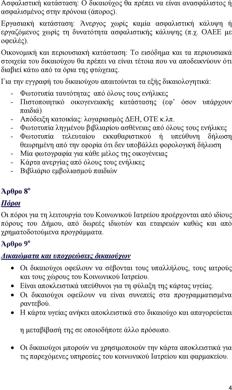 Οικονομική και περιουσιακή κατάσταση: Το εισόδημα και τα περιουσιακά στοιχεία του δικαιούχου θα πρέπει να είναι τέτοια που να αποδεικνύουν ότι διαβιεί κάτω από τα όρια της φτώχειας.