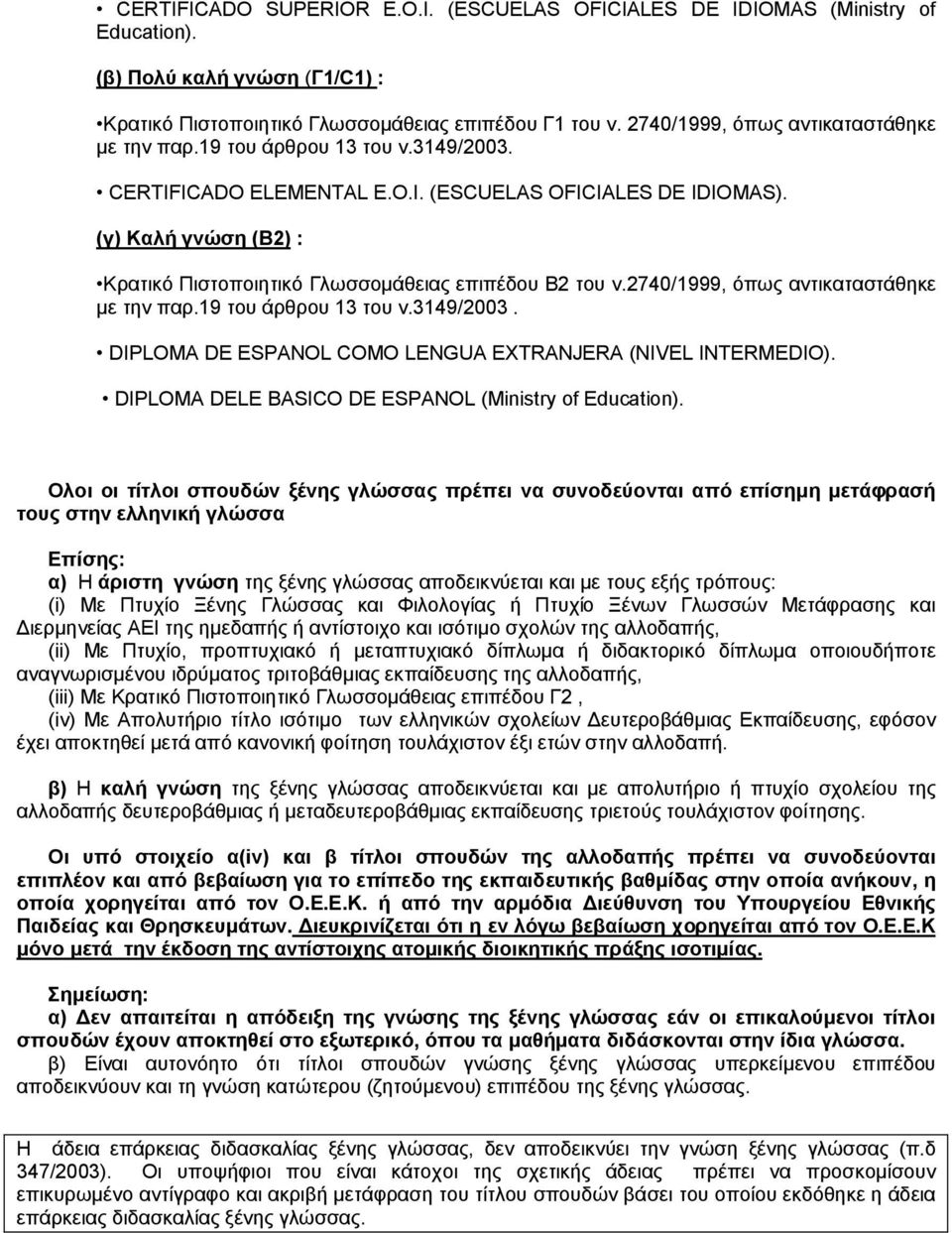 Ολοι οι τίτλοι σπουδών ξένης γλώσσας πρέπει να συνοδεύονται από επίσημη μετάφρασή τους στην ελληνική γλώσσα Επίσης: α) Η άριστη γνώση της ξένης γλώσσας αποδεικνύεται και με τους εξής τρόπους: (i) Με
