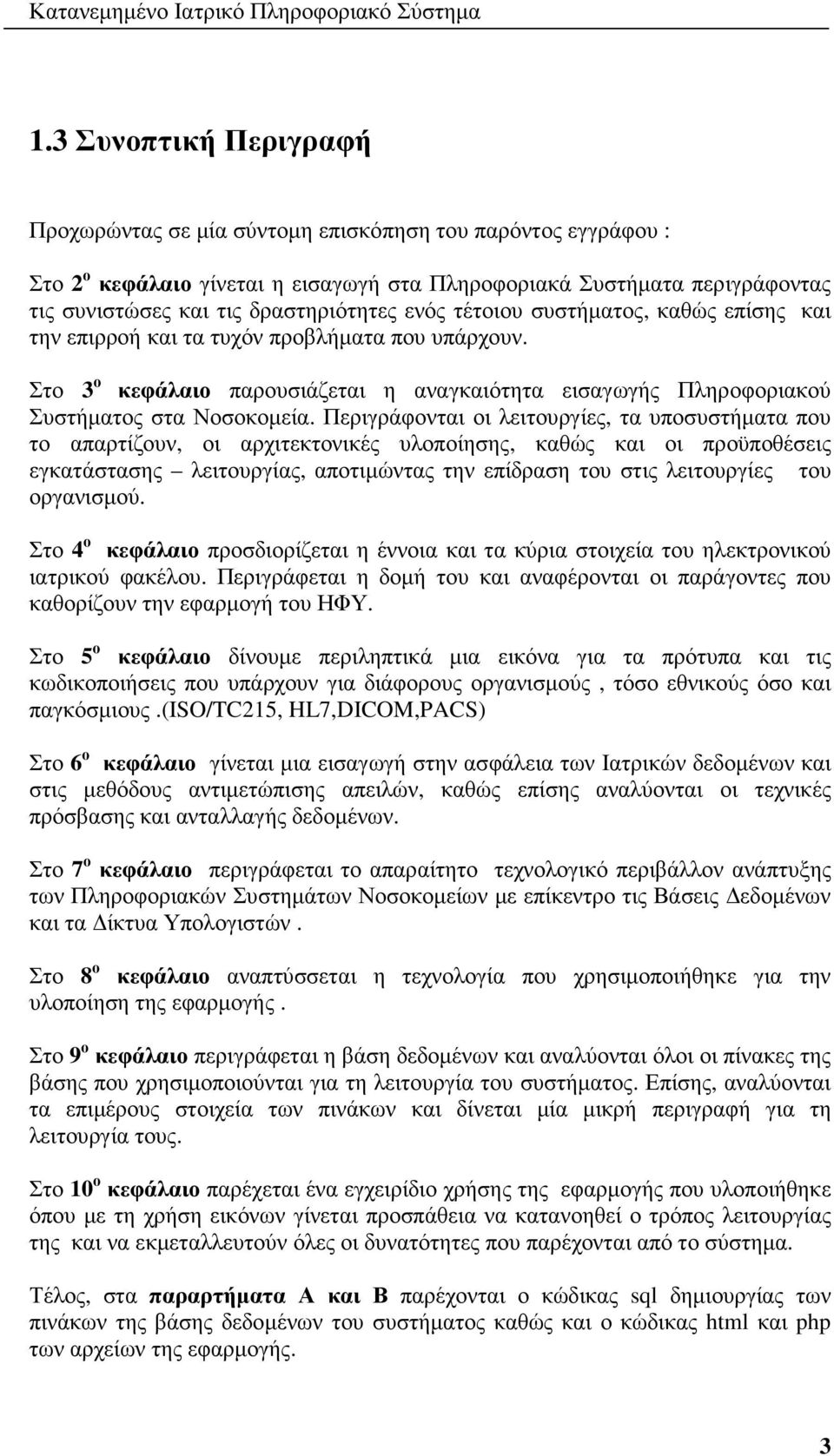 ενός τέτοιου συστήµατος, καθώς επίσης και την επιρροή και τα τυχόν προβλήµατα που υπάρχουν. Στο 3 ο κεφάλαιο παρουσιάζεται η αναγκαιότητα εισαγωγής Πληροφοριακού Συστήµατος στα Νοσοκοµεία.