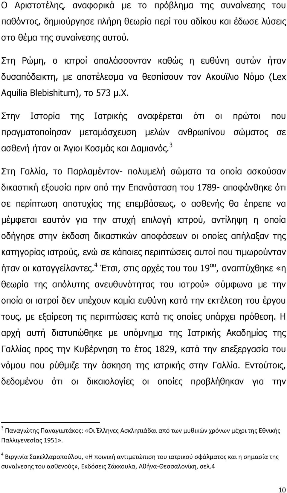 Στην Ιστορία της Ιατρικής αναφέρεται ότι οι πρώτοι που πραγματοποίησαν μεταμόσχευση μελών ανθρωπίνου σώματος σε ασθενή ήταν οι Άγιοι Κοσμάς και Δαμιανός.