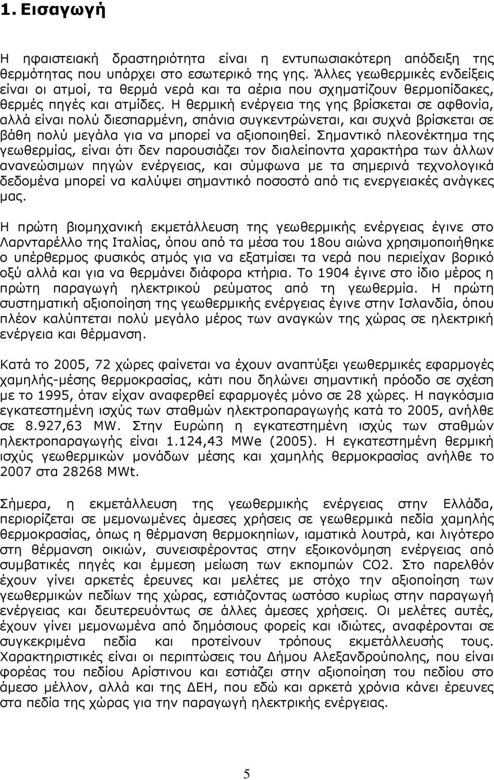 Η θερµική ενέργεια της γης βρίσκεται σε αφθονία, αλλά είναι πολύ διεσπαρμένη, σπάνια συγκεντρώνεται, και συχνά βρίσκεται σε βάθη πολύ μεγάλα για να µπορεί να αξιοποιηθεί.