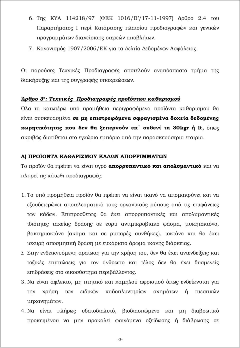 Άρθρο 3 ο : Τεχνικές Προδιαγραφές προϊόντων καθαρισμού Όλα τα κατωτέρω υπό προμήθεια περιγραφόμενα προϊόντα καθαρισμού θα είναι συσκευασμένα σε μη επιστρεφόμενα σφραγισμένα δοχεία δεδομένης