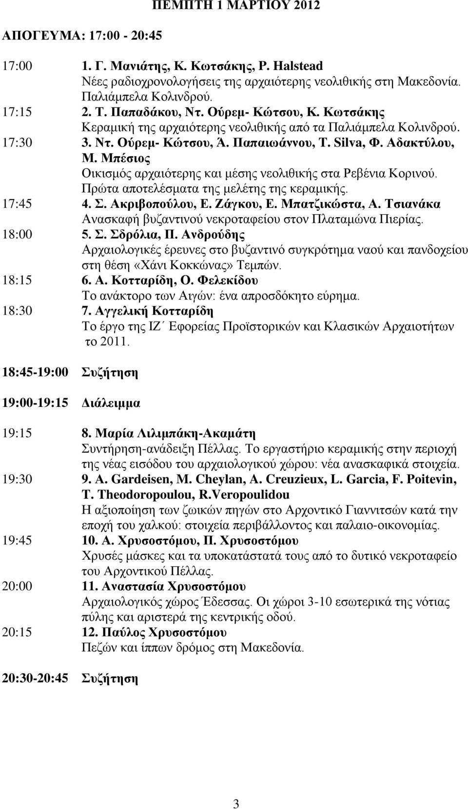 Μπέσιος Οικισμός αρχαιότερης και μέσης νεολιθικής στα Ρεβένια Κορινού. Πρώτα αποτελέσματα της μελέτης της κεραμικής. 17:45 4. Σ. Ακριβοπούλου, Ε. Ζάγκου, Ε. Μπατζικώστα, Α.