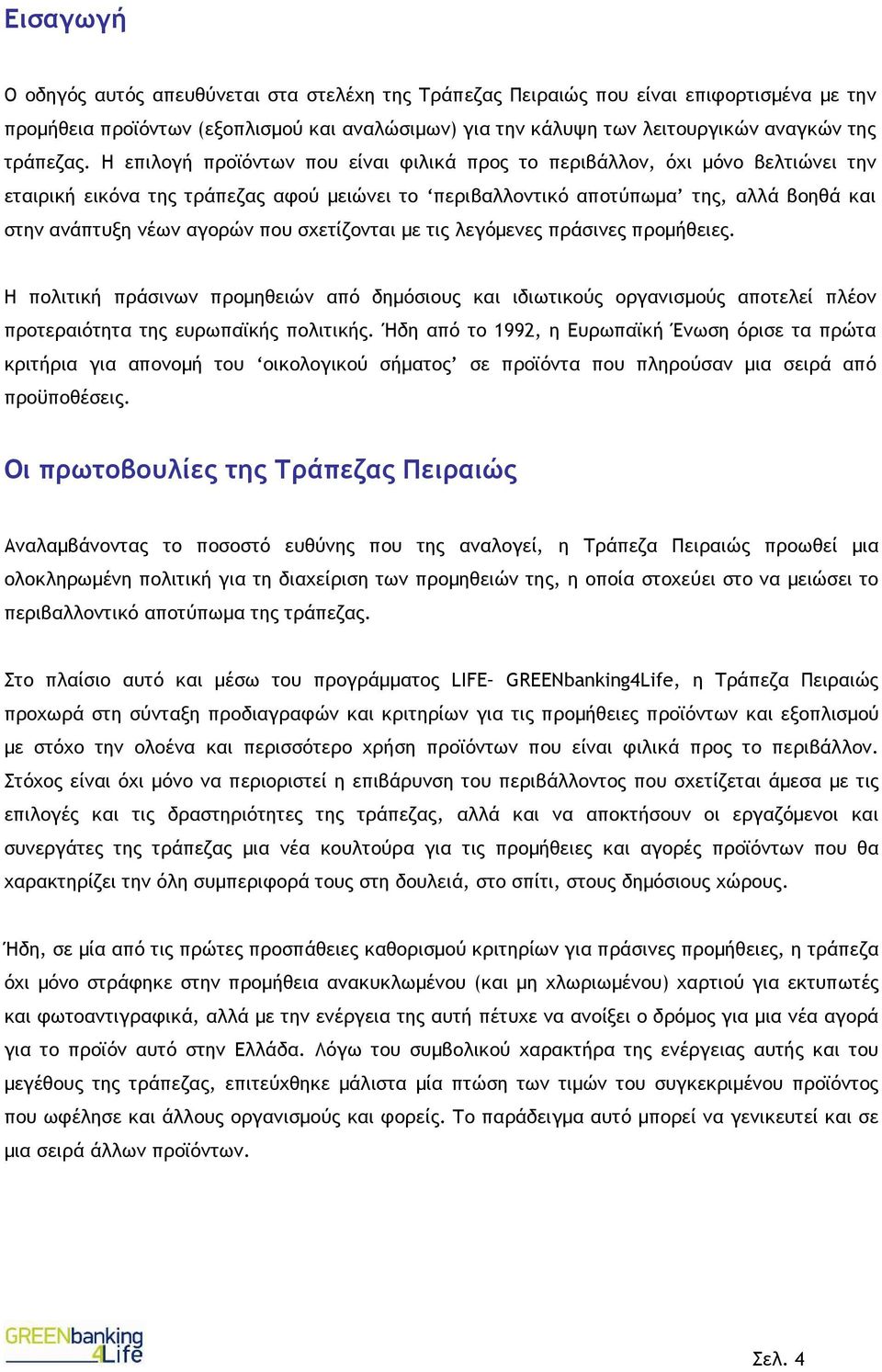 Η επιλογή προϊόντων που είναι φιλικά προς το περιβάλλον, όχι µόνο βελτιώνει την εταιρική εικόνα της τράπεζας αφού µειώνει το περιβαλλοντικό αποτύπωµα της, αλλά βοηθά και στην ανάπτυξη νέων αγορών που