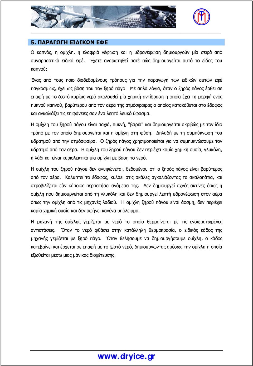 Με απλά λόγια, όταν ο ξηρός πάγος έρθει σε επαφή με το ζεστό κυρίως νερό ακολουθεί μία χημική αντίδραση η οποία έχει τη μορφή ενός πυκνού καπνού, βαρύτερου από τον αέρα της ατμόσφαιρας ο οποίος