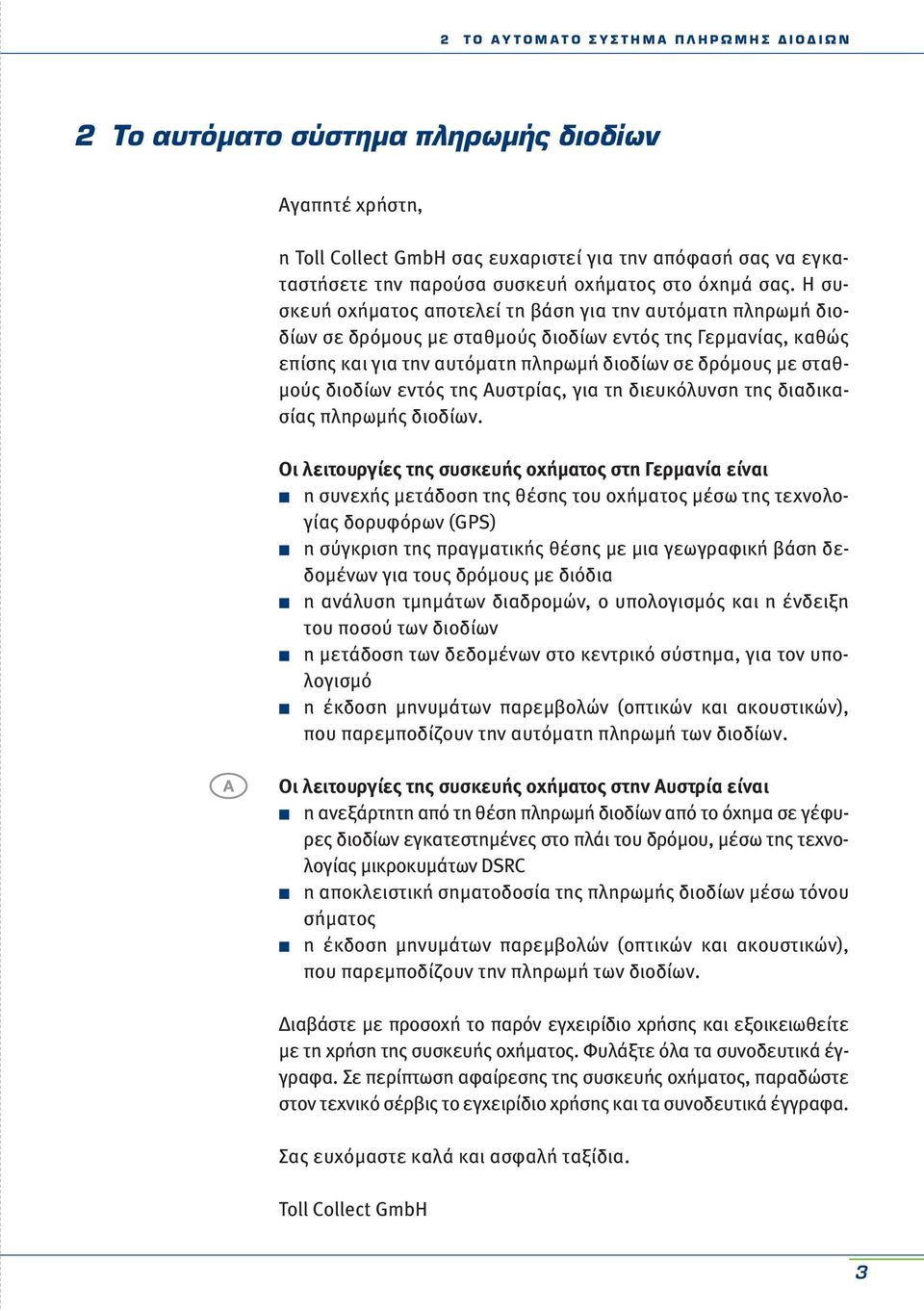 Η συσκευή οχήματος αποτελεί τη βάση για την αυτόματη πληρωμή διοδίων σε δρόμους με σταθμούς διοδίων εντός της Γερμανίας, καθώς επίσης και για την αυτόματη πληρωμή διοδίων σε δρόμους με σταθμούς