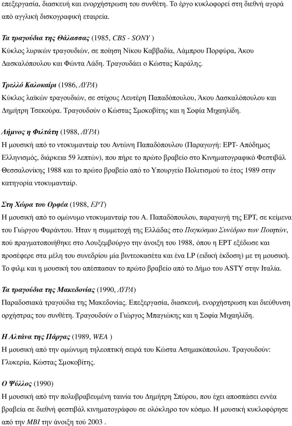 Τρελλό Καλοκαίρι (1986, ΛΥΡΑ) Κύκλος λαϊκών τραγουδιών, σε στίχους Λευτέρη Παπαδόπουλου, Άκου ασκαλόπουλου και ηµήτρη Τσεκούρα. Τραγουδούν ο Κώστας Σµοκοβίτης και η Σοφία Μιχαηλίδη.