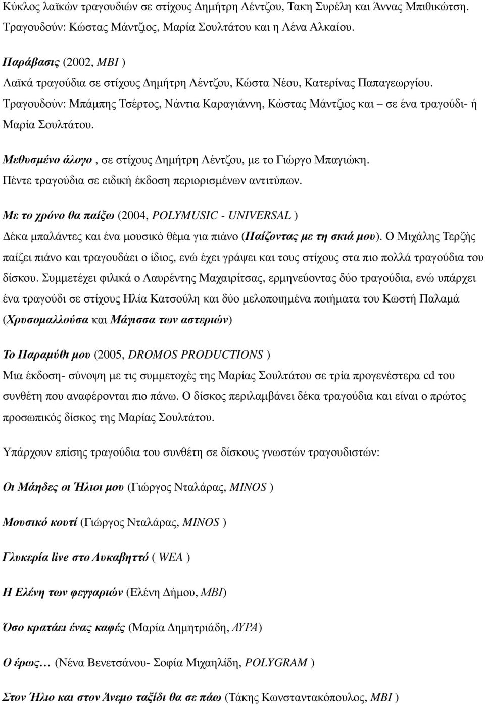 Τραγουδούν: Μπάµπης Τσέρτος, Νάντια Καραγιάννη, Κώστας Μάντζιος και σε ένα τραγούδι- ή Μαρία Σουλτάτου. Μεθυσµένο άλογο, σε στίχους ηµήτρη Λέντζου, µε το Γιώργο Μπαγιώκη.